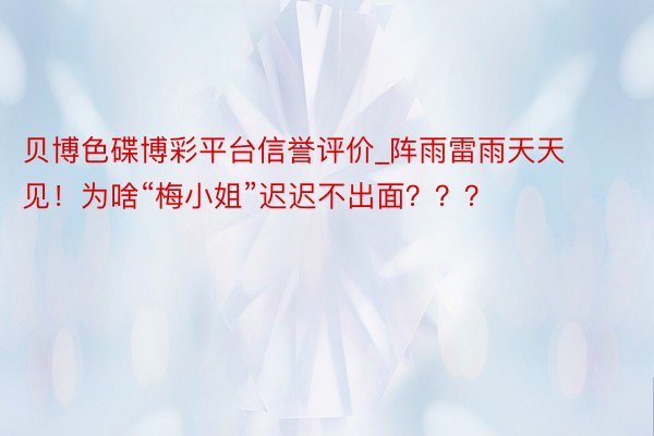 贝博色碟博彩平台信誉评价_阵雨雷雨天天见！为啥“梅小姐”迟迟不出面？？？