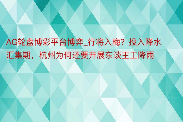 AG轮盘博彩平台博弈_行将入梅？投入降水汇集期，杭州为何还要开展东谈主工降雨