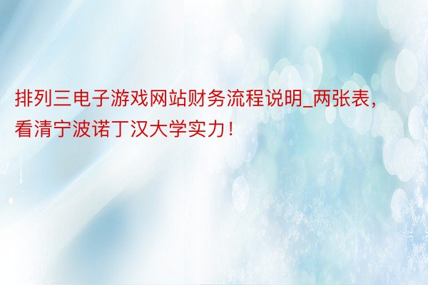 排列三电子游戏网站财务流程说明_两张表，看清宁波诺丁汉大学实力！